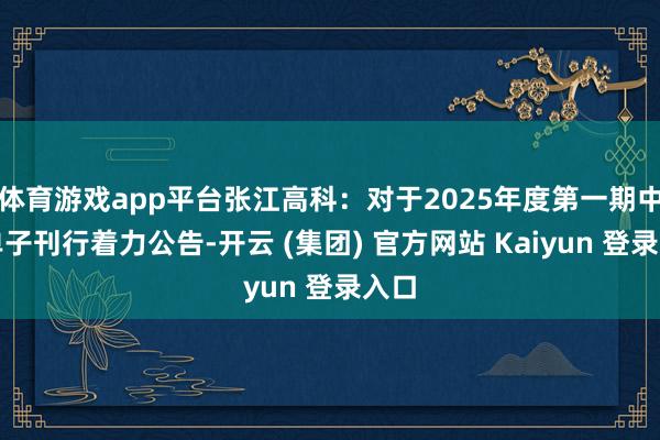 体育游戏app平台张江高科：对于2025年度第一期中期单子刊行着力公告-开云 (集团) 官方网站 Kaiyun 登录入口
