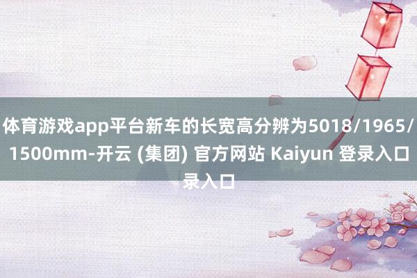 体育游戏app平台新车的长宽高分辨为5018/1965/1500mm-开云 (集团) 官方网站 Kaiyun 登录入口