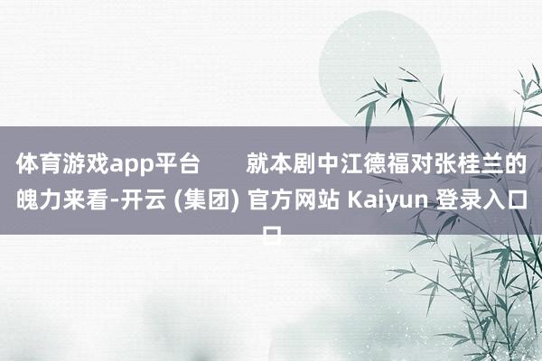 体育游戏app平台       就本剧中江德福对张桂兰的魄力来看-开云 (集团) 官方网站 Kaiyun 登录入口