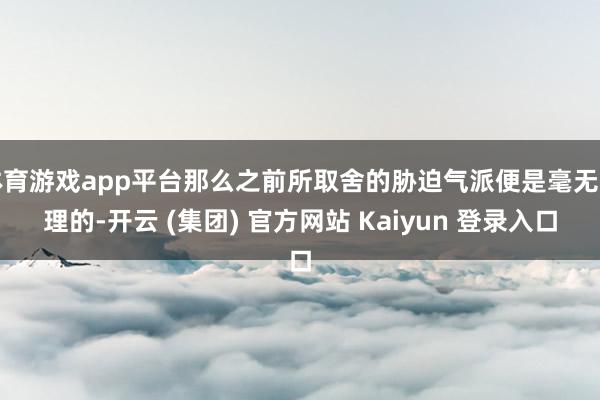 体育游戏app平台那么之前所取舍的胁迫气派便是毫无道理的-开云 (集团) 官方网站 Kaiyun 登录入口