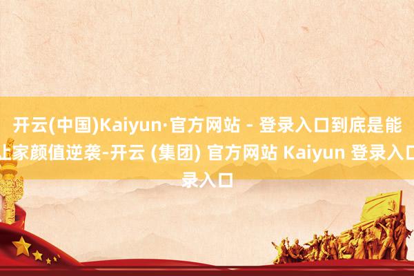 开云(中国)Kaiyun·官方网站 - 登录入口到底是能让家颜值逆袭-开云 (集团) 官方网站 Kaiyun 登录入口