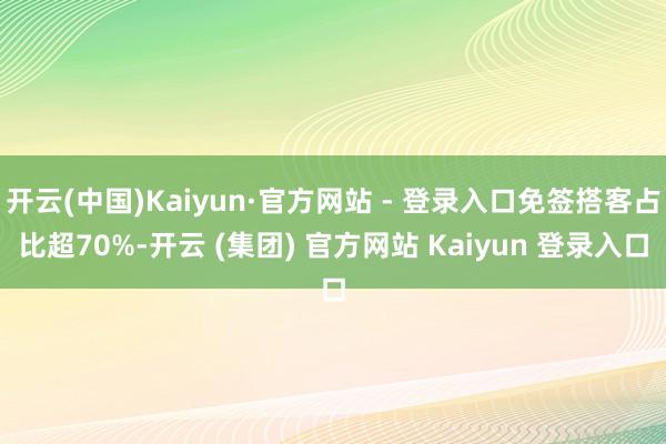开云(中国)Kaiyun·官方网站 - 登录入口免签搭客占比超70%-开云 (集团) 官方网站 Kaiyun 登录入口