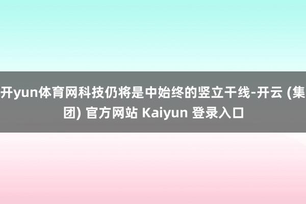 开yun体育网科技仍将是中始终的竖立干线-开云 (集团) 官方网站 Kaiyun 登录入口