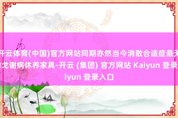 开云体育(中国)官方网站同期亦然当今消散合适症最无为的戈谢病休养家具-开云 (集团) 官方网站 Kaiyun 登录入口