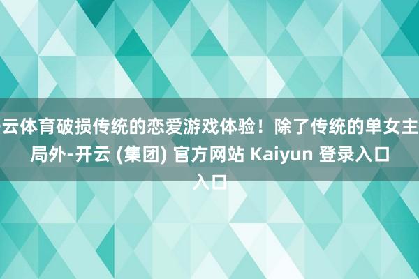 开云体育破损传统的恋爱游戏体验！除了传统的单女主结局外-开云 (集团) 官方网站 Kaiyun 登录入口