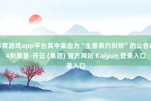 体育游戏app平台其中案由为“生意条约纠纷”的公告以4则居首-开云 (集团) 官方网站 Kaiyun 登录入口
