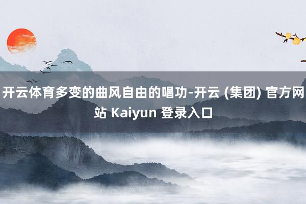 开云体育多变的曲风自由的唱功-开云 (集团) 官方网站 Kaiyun 登录入口