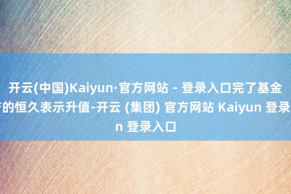 开云(中国)Kaiyun·官方网站 - 登录入口完了基金资产的恒久表示升值-开云 (集团) 官方网站 Kaiyun 登录入口