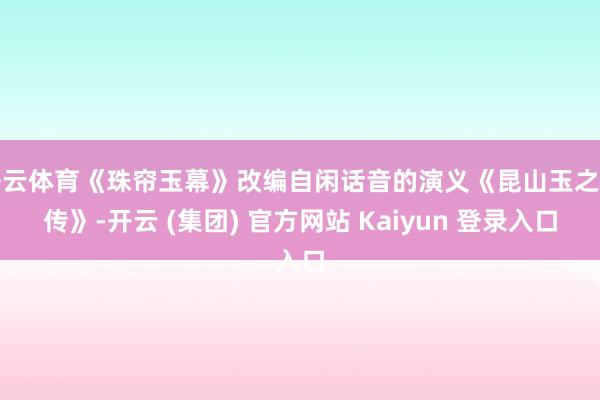 开云体育《珠帘玉幕》改编自闲话音的演义《昆山玉之前传》-开云 (集团) 官方网站 Kaiyun 登录入口