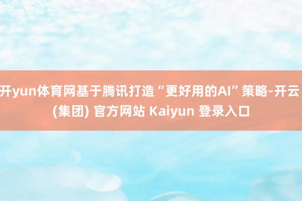 开yun体育网基于腾讯打造“更好用的AI”策略-开云 (集团) 官方网站 Kaiyun 登录入口