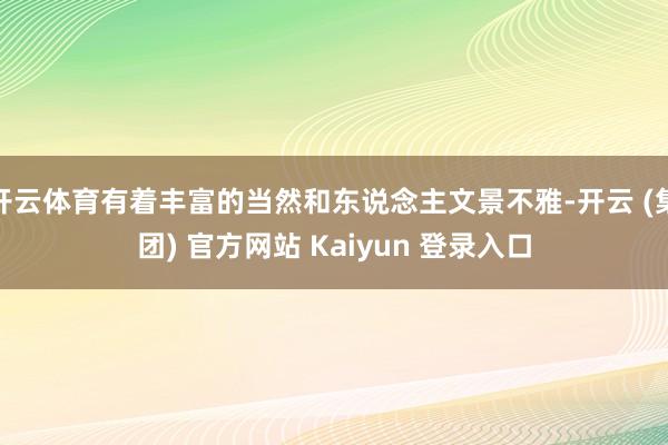 开云体育有着丰富的当然和东说念主文景不雅-开云 (集团) 官方网站 Kaiyun 登录入口