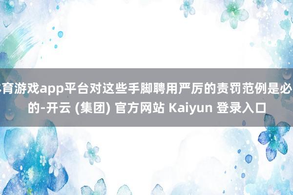 体育游戏app平台对这些手脚聘用严厉的责罚范例是必要的-开云 (集团) 官方网站 Kaiyun 登录入口