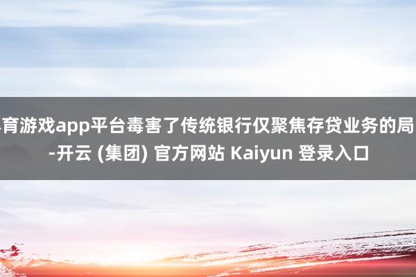 体育游戏app平台毒害了传统银行仅聚焦存贷业务的局限-开云 (集团) 官方网站 Kaiyun 登录入口