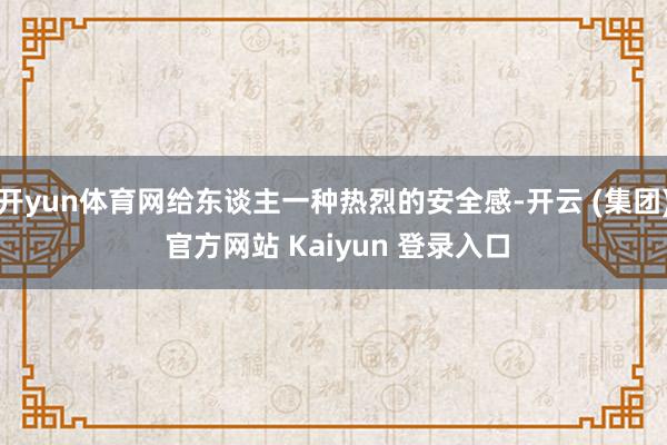 开yun体育网给东谈主一种热烈的安全感-开云 (集团) 官方网站 Kaiyun 登录入口