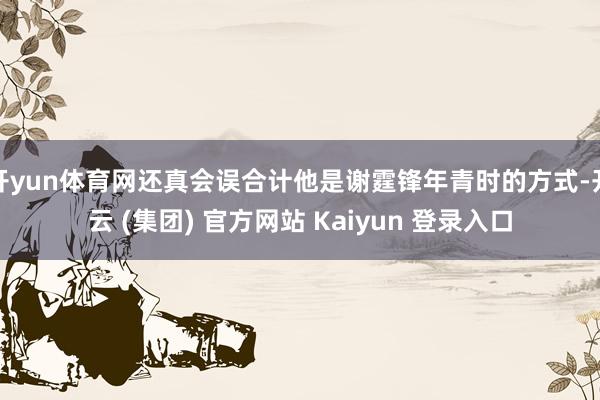 开yun体育网还真会误合计他是谢霆锋年青时的方式-开云 (集团) 官方网站 Kaiyun 登录入口