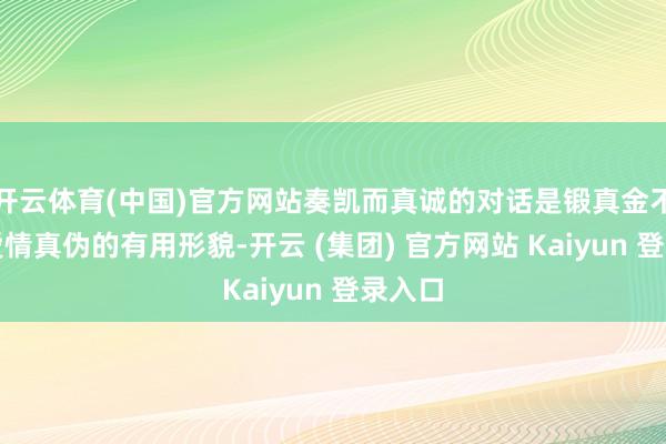 开云体育(中国)官方网站奏凯而真诚的对话是锻真金不怕火爱情真伪的有用形貌-开云 (集团) 官方网站 Kaiyun 登录入口