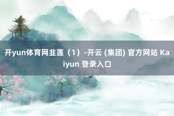 开yun体育网韭莲（1）-开云 (集团) 官方网站 Kaiyun 登录入口
