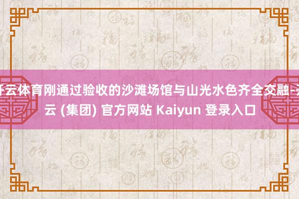 开云体育刚通过验收的沙滩场馆与山光水色齐全交融-开云 (集团) 官方网站 Kaiyun 登录入口