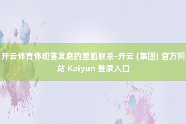 开云体育体现落发庭的里面联系-开云 (集团) 官方网站 Kaiyun 登录入口