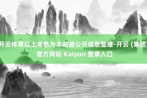 开云体育以上本色为本站据公开信息整理-开云 (集团) 官方网站 Kaiyun 登录入口