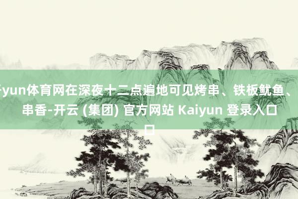开yun体育网在深夜十二点遍地可见烤串、铁板鱿鱼、串串香-开云 (集团) 官方网站 Kaiyun 登录入口