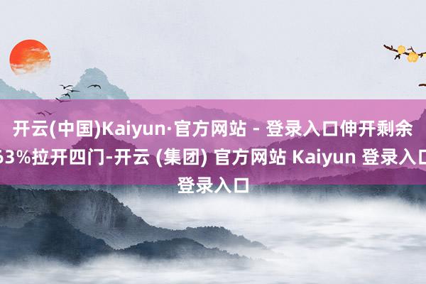 开云(中国)Kaiyun·官方网站 - 登录入口伸开剩余63%拉开四门-开云 (集团) 官方网站 Kaiyun 登录入口