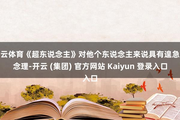 开云体育《超东说念主》对他个东说念主来说具有遑急说念理-开云 (集团) 官方网站 Kaiyun 登录入口