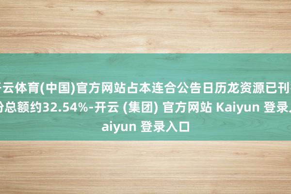 开云体育(中国)官方网站占本连合公告日历龙资源已刊行股份总额约32.54%-开云 (集团) 官方网站 Kaiyun 登录入口