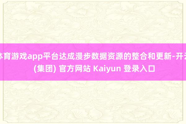 体育游戏app平台达成漫步数据资源的整合和更新-开云 (集团) 官方网站 Kaiyun 登录入口