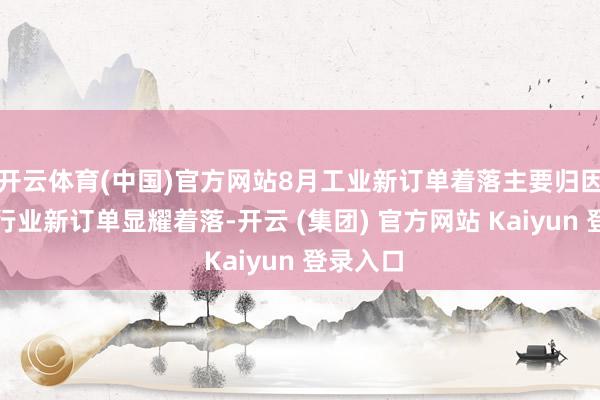 开云体育(中国)官方网站8月工业新订单着落主要归因于汽车行业新订单显耀着落-开云 (集团) 官方网站 Kaiyun 登录入口