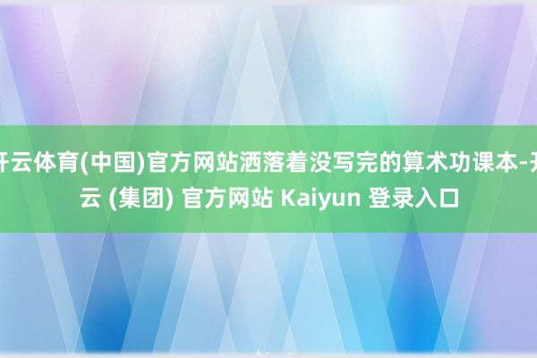 开云体育(中国)官方网站洒落着没写完的算术功课本-开云 (集团) 官方网站 Kaiyun 登录入口