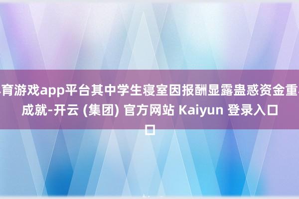 体育游戏app平台其中学生寝室因报酬显露蛊惑资金重心成就-开云 (集团) 官方网站 Kaiyun 登录入口