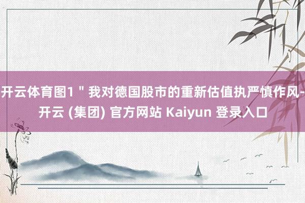 开云体育　　图1　　＂我对德国股市的重新估值执严慎作风-开云 (集团) 官方网站 Kaiyun 登录入口