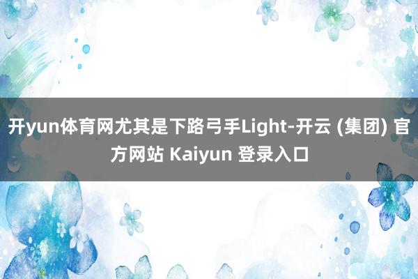 开yun体育网尤其是下路弓手Light-开云 (集团) 官方网站 Kaiyun 登录入口