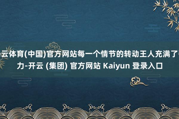 开云体育(中国)官方网站每一个情节的转动王人充满了张力-开云 (集团) 官方网站 Kaiyun 登录入口