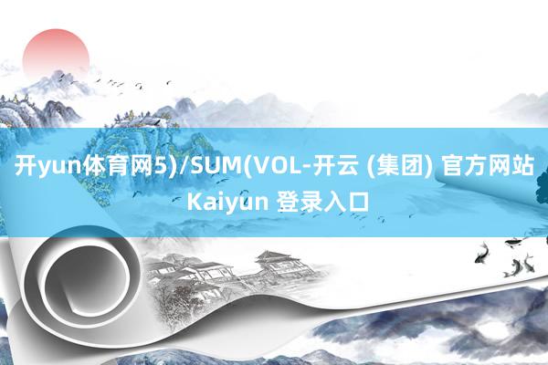 开yun体育网5)/SUM(VOL-开云 (集团) 官方网站 Kaiyun 登录入口