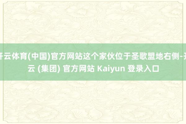 开云体育(中国)官方网站这个家伙位于圣歌盟地右侧-开云 (集团) 官方网站 Kaiyun 登录入口