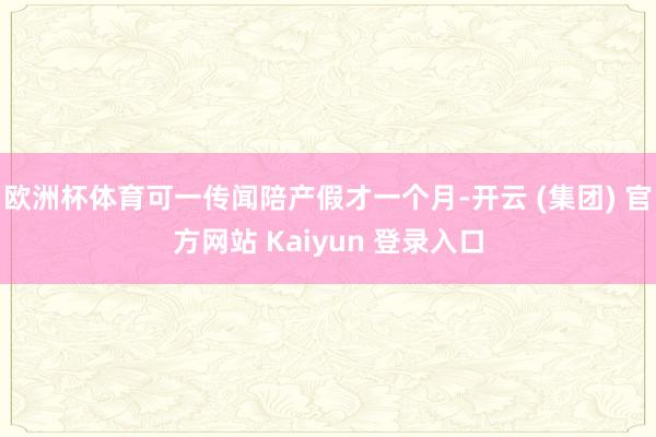 欧洲杯体育可一传闻陪产假才一个月-开云 (集团) 官方网站 Kaiyun 登录入口