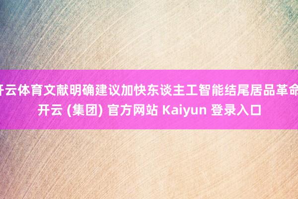 开云体育文献明确建议加快东谈主工智能结尾居品革命-开云 (集团) 官方网站 Kaiyun 登录入口