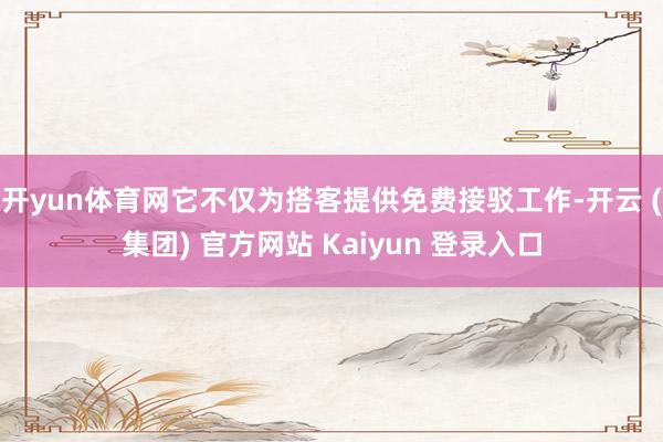开yun体育网它不仅为搭客提供免费接驳工作-开云 (集团) 官方网站 Kaiyun 登录入口