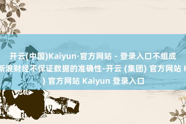 开云(中国)Kaiyun·官方网站 - 登录入口不组成任何投资冷漠;新浪财经不保证数据的准确性-开云 (集团) 官方网站 Kaiyun 登录入口