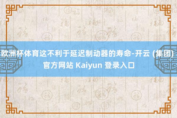 欧洲杯体育这不利于延迟制动器的寿命-开云 (集团) 官方网站 Kaiyun 登录入口