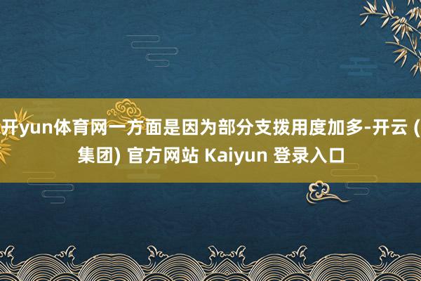 开yun体育网一方面是因为部分支拨用度加多-开云 (集团) 官方网站 Kaiyun 登录入口