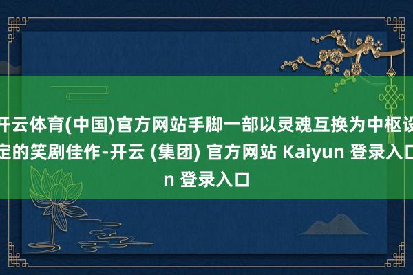 开云体育(中国)官方网站手脚一部以灵魂互换为中枢设定的笑剧佳作-开云 (集团) 官方网站 Kaiyun 登录入口