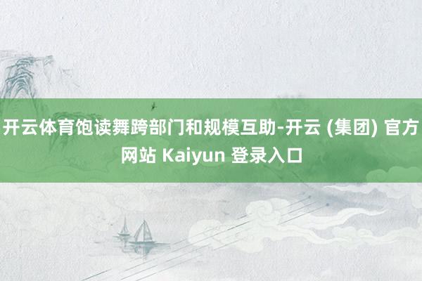 开云体育饱读舞跨部门和规模互助-开云 (集团) 官方网站 Kaiyun 登录入口