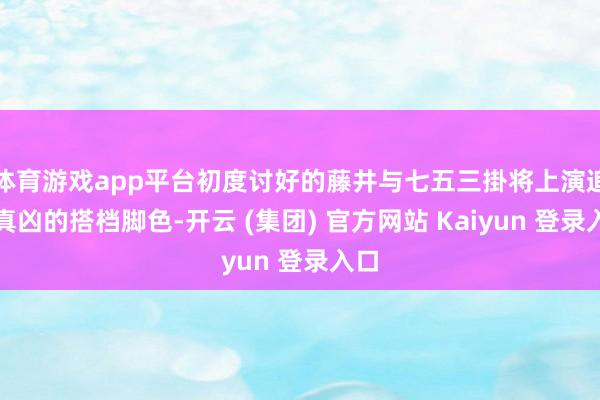 体育游戏app平台初度讨好的藤井与七五三掛将上演追查真凶的搭档脚色-开云 (集团) 官方网站 Kaiyun 登录入口