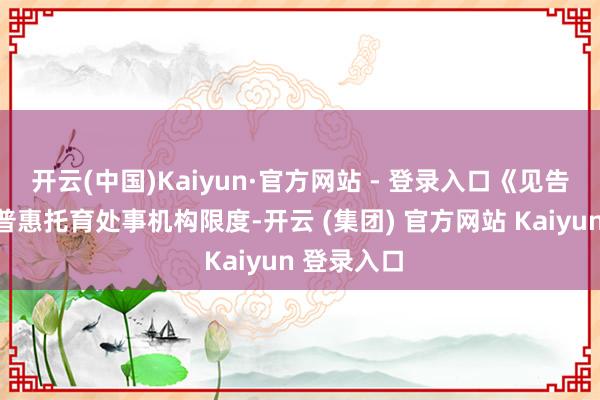 开云(中国)Kaiyun·官方网站 - 登录入口《见告》明确了普惠托育处事机构限度-开云 (集团) 官方网站 Kaiyun 登录入口