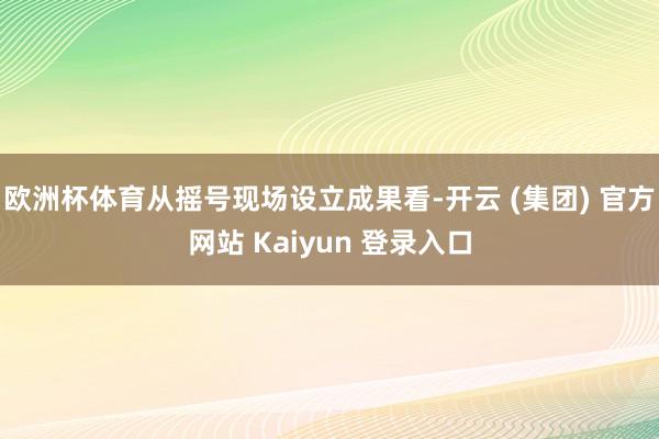 欧洲杯体育从摇号现场设立成果看-开云 (集团) 官方网站 Kaiyun 登录入口