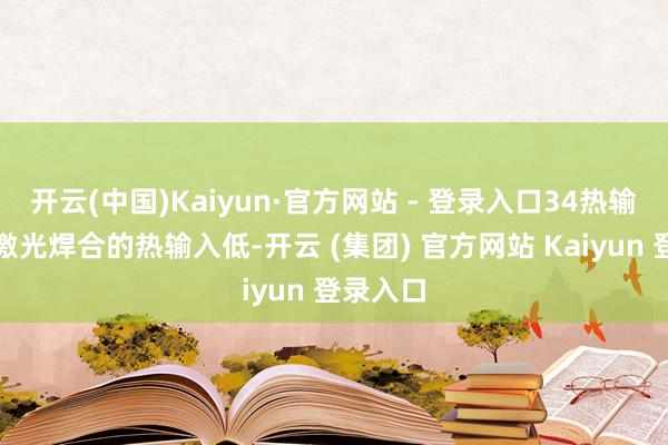 开云(中国)Kaiyun·官方网站 - 登录入口34热输入低：激光焊合的热输入低-开云 (集团) 官方网站 Kaiyun 登录入口