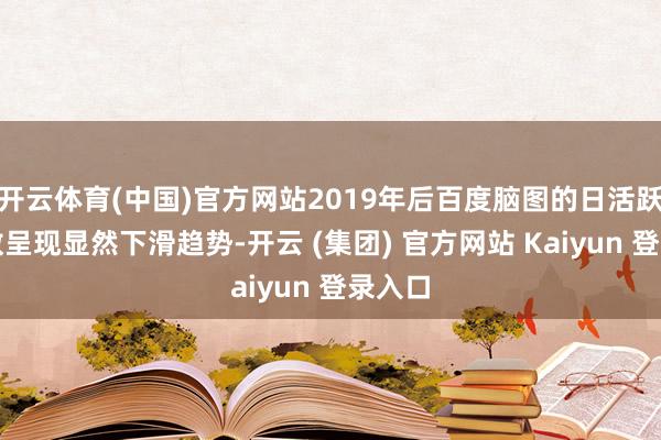 开云体育(中国)官方网站2019年后百度脑图的日活跃用户数呈现显然下滑趋势-开云 (集团) 官方网站 Kaiyun 登录入口